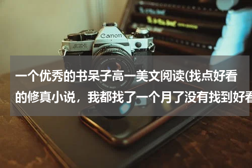一个优秀的书呆子高一美文阅读(找点好看的修真小说，我都找了一个月了没有找到好看的，麻烦大家帮我找找啊，有好的我多给分)
