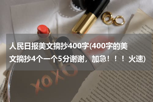 人民日报美文摘抄400字(400字的美文摘抄4个一个5分谢谢，加急！！！火速)