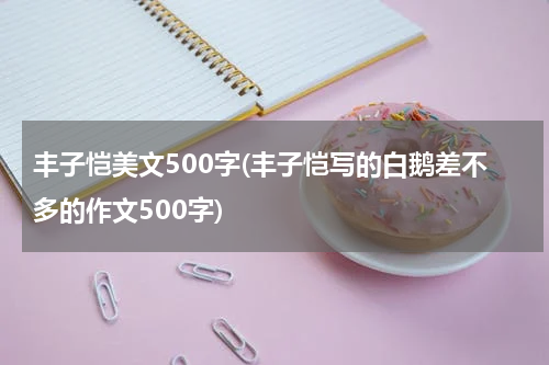 丰子恺美文500字(丰子恺写的白鹅差不多的作文500字)