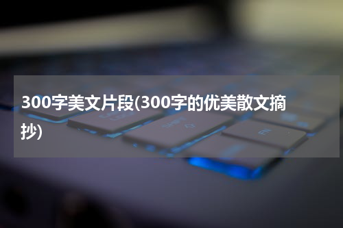300字美文片段(300字的优美散文摘抄)
