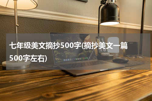 七年级美文摘抄500字(摘抄美文一篇 500字左右)