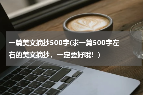 一篇美文摘抄500字(求一篇500字左右的美文摘抄，一定要好哦！)
