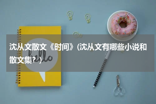沈从文散文《时间》(沈从文有哪些小说和散文集？)