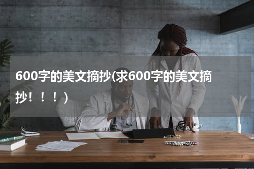 600字的美文摘抄(求600字的美文摘抄！！！)