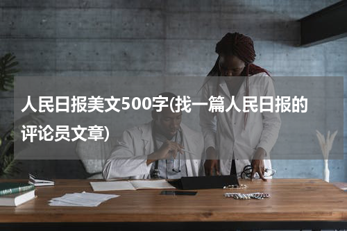 人民日报美文500字(找一篇人民日报的评论员文章)