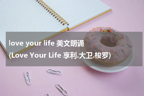 love your life 美文朗诵(Love Your Life 享利.大卫.梭罗)