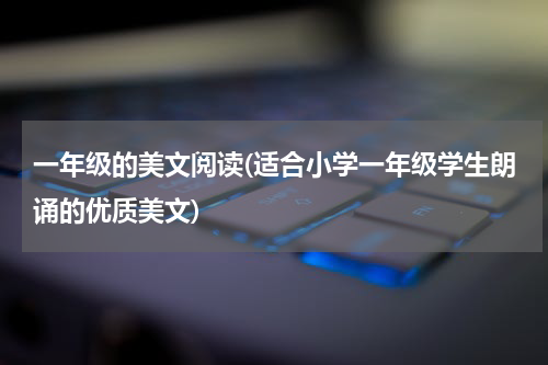 一年级的美文阅读(适合小学一年级学生朗诵的优质美文)