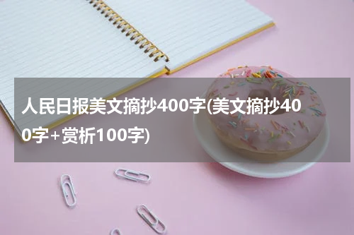 人民日报美文摘抄400字(美文摘抄400字+赏析100字)