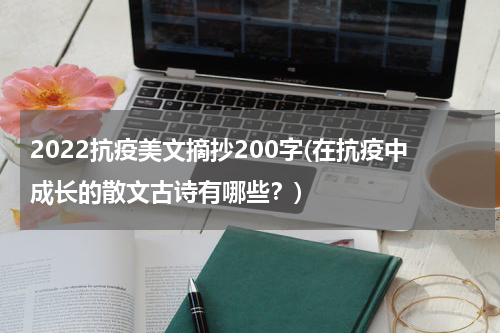 2022抗疫美文摘抄200字(在抗疫中成长的散文古诗有哪些？)