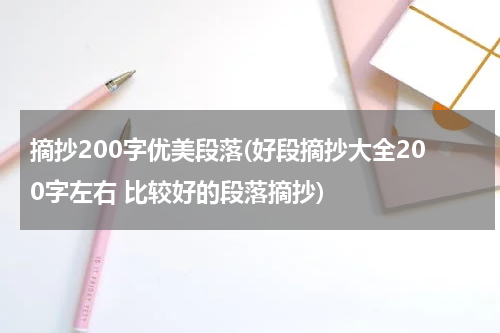 摘抄200字优美段落(好段摘抄大全200字左右 比较好的段落摘抄)