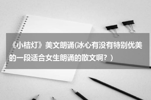 《小桔灯》美文朗诵(冰心有没有特别优美的一段适合女生朗诵的散文啊？)