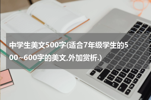 中学生美文500字(适合7年级学生的500~600字的美文,外加赏析.)