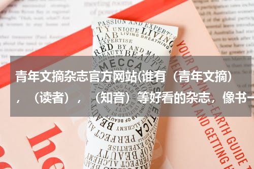 青年文摘杂志官方网站(谁有（青年文摘），（读者），（知音）等好看的杂志，像书一样的网址？)