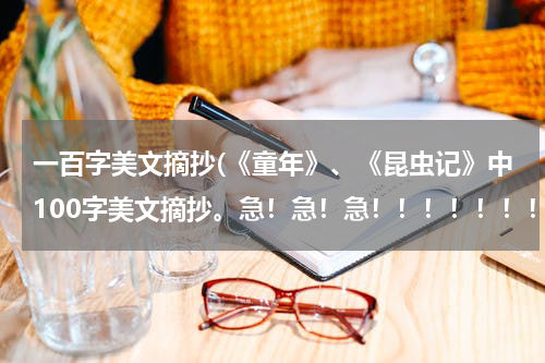 一百字美文摘抄(《童年》、《昆虫记》中100字美文摘抄。急！急！急！！！！！！！！！！！)