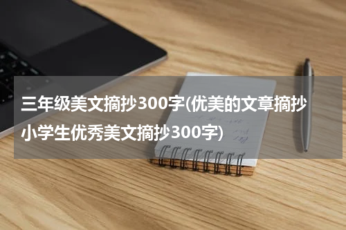 三年级美文摘抄300字(优美的文章摘抄小学生优秀美文摘抄300字)