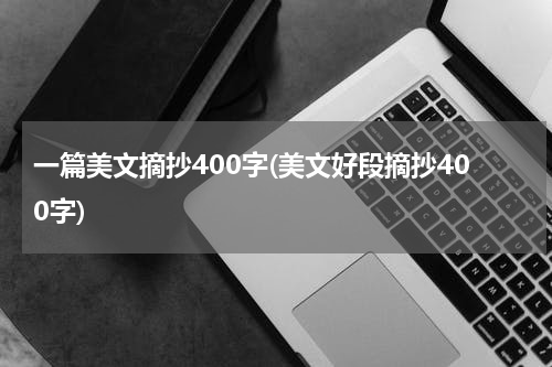 一篇美文摘抄400字(美文好段摘抄400字)
