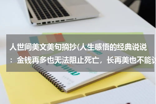 人世间美文美句摘抄(人生感悟的经典说说：金钱再多也无法阻止死亡，长再美也不能讨好)