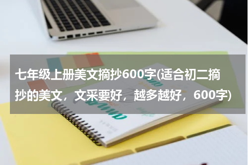七年级上册美文摘抄600字(适合初二摘抄的美文，文采要好，越多越好，600字)