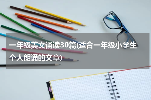 一年级美文诵读30篇(适合一年级小学生个人朗诵的文章)
