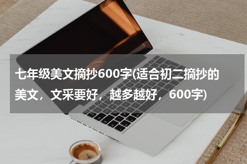 七年级美文摘抄600字(适合初二摘抄的美文，文采要好，越多越好，600字)