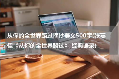 从你的全世界路过摘抄美文500字(张嘉佳《从你的全世界路过》 经典语录)