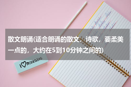 散文朗诵(适合朗诵的散文，诗歌，要柔美一点的，大约在5到10分钟之间的)