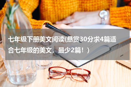 七年级下册美文阅读(悬赏30分求4篇适合七年级的美文，最少2篇！)