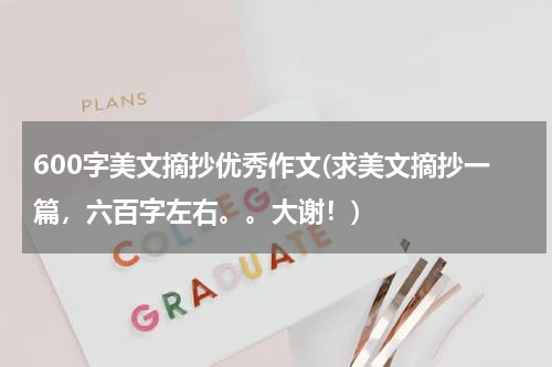 600字美文摘抄优秀作文(求美文摘抄一篇，六百字左右。。大谢！)
