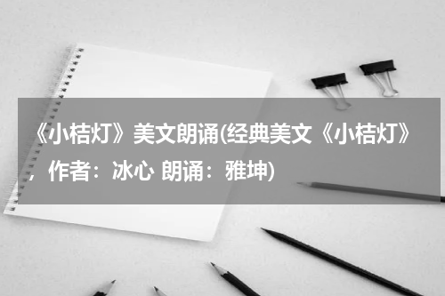 《小桔灯》美文朗诵(经典美文《小桔灯》，作者：冰心 朗诵：雅坤)