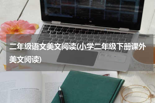 二年级语文美文阅读(小学二年级下册课外美文阅读)