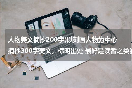 人物美文摘抄200字(以刻画人物为中心摘抄300字美文，标明出处 最好是读者之类的)
