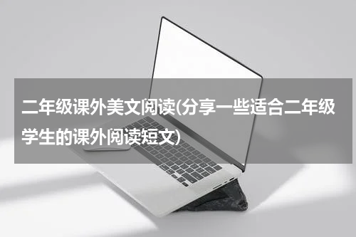 二年级课外美文阅读(分享一些适合二年级学生的课外阅读短文)