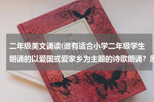 二年级美文诵读(谁有适合小学二年级学生朗诵的以爱国或爱家乡为主题的诗歌朗诵？原创或经典美文都可以)