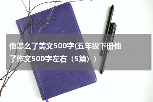 他怎么了美文500字(五年级下册他__了作文500字左右（5篇）)