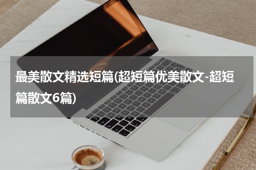 最美散文精选短篇(超短篇优美散文-超短篇散文6篇)