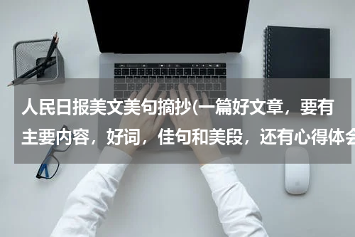 人民日报美文美句摘抄(一篇好文章，要有主要内容，好词，佳句和美段，还有心得体会)