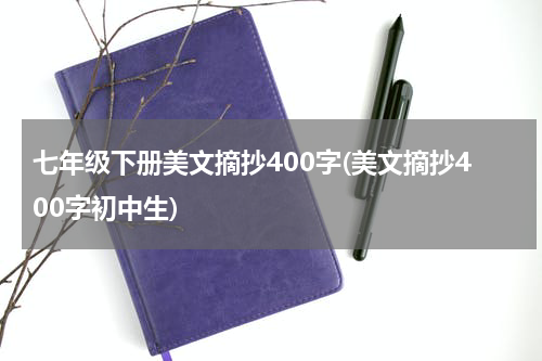 七年级下册美文摘抄400字(美文摘抄400字初中生)
