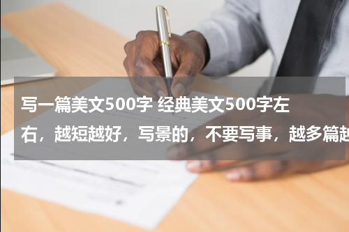 写一篇美文500字 经典美文500字左右，越短越好，写景的，不要写事，越多篇越好