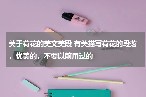 关于荷花的美文美段 有关描写荷花的段落，优美的，不要以前用过的