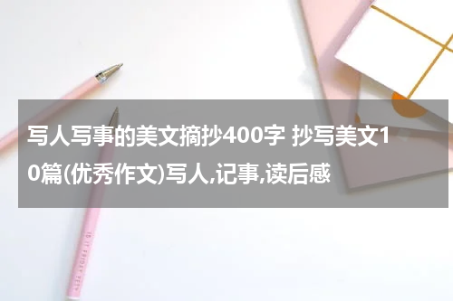 写人写事的美文摘抄400字 抄写美文10篇(优秀作文)写人,记事,读后感