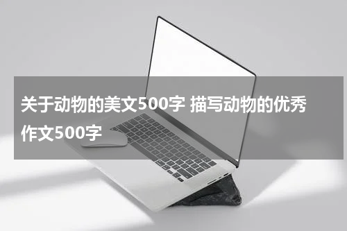 关于动物的美文500字 描写动物的优秀作文500字