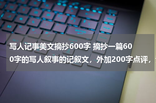 写人记事美文摘抄600字 摘抄一篇600字的写人叙事的记叙文，外加200字点评，谢谢大神们
