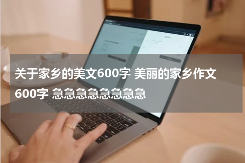 关于家乡的美文600字 美丽的家乡作文600字 急急急急急急急急