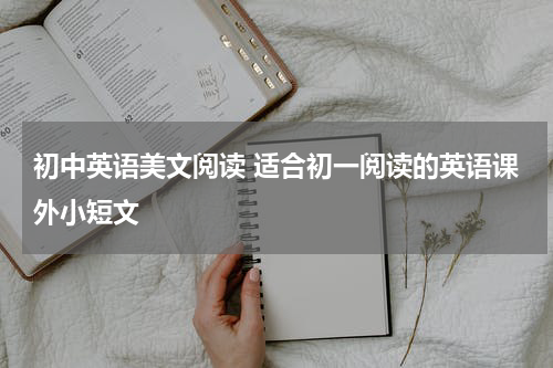 初中英语美文阅读 适合初一阅读的英语课外小短文
