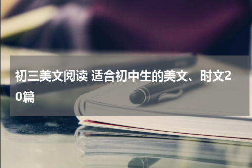 初三美文阅读 适合初中生的美文、时文20篇