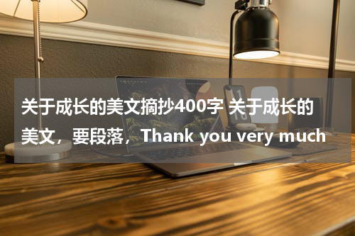 关于成长的美文摘抄400字 关于成长的美文，要段落，Thank you very much