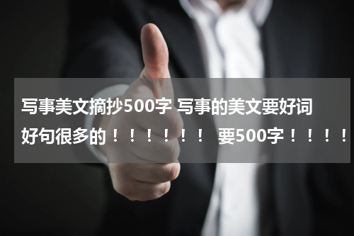 写事美文摘抄500字 写事的美文要好词好句很多的 ！！！！！！ 要500字 ！！！！！！ 要有摘录理由！！！！！！