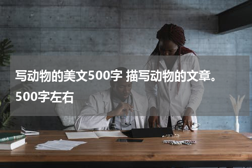 写动物的美文500字 描写动物的文章。500字左右