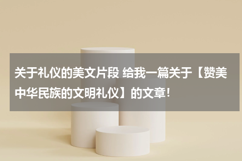 关于礼仪的美文片段 给我一篇关于【赞美中华民族的文明礼仪】的文章！