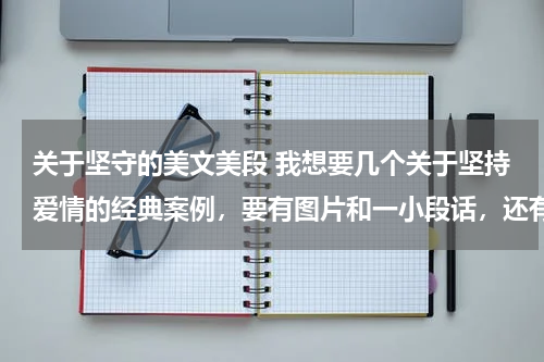 关于坚守的美文美段 我想要几个关于坚持爱情的经典案例，要有图片和一小段话，还有一个关于坚持爱情的美文，麻烦帮我推荐下，
